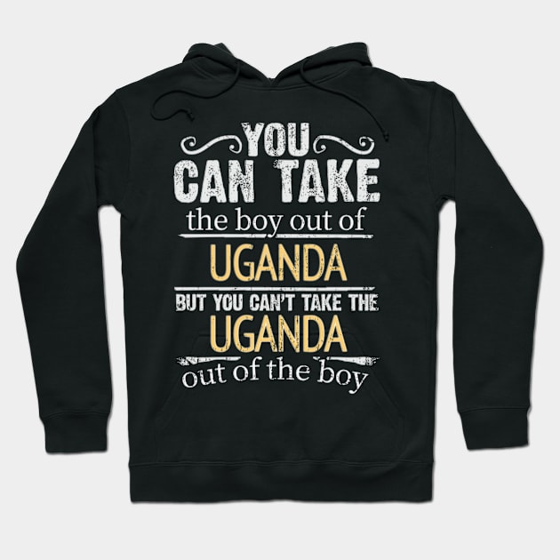 You Can Take The Boy Out Of Uganda But You Cant Take The Uganda Out Of The Boy - Gift for Ugandan With Roots From Uganda Hoodie by Country Flags